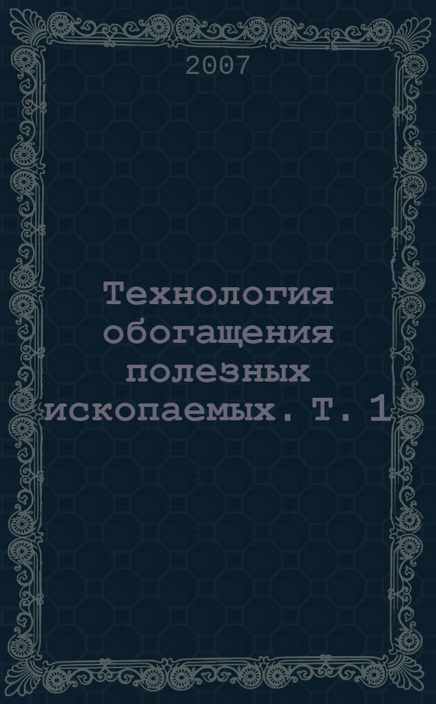 Технология обогащения полезных ископаемых. Т. 1 : Минерально-сырьевая база полезных ископаемых. Обогащение руд цветных металлов, руд и россыпей редких металлов