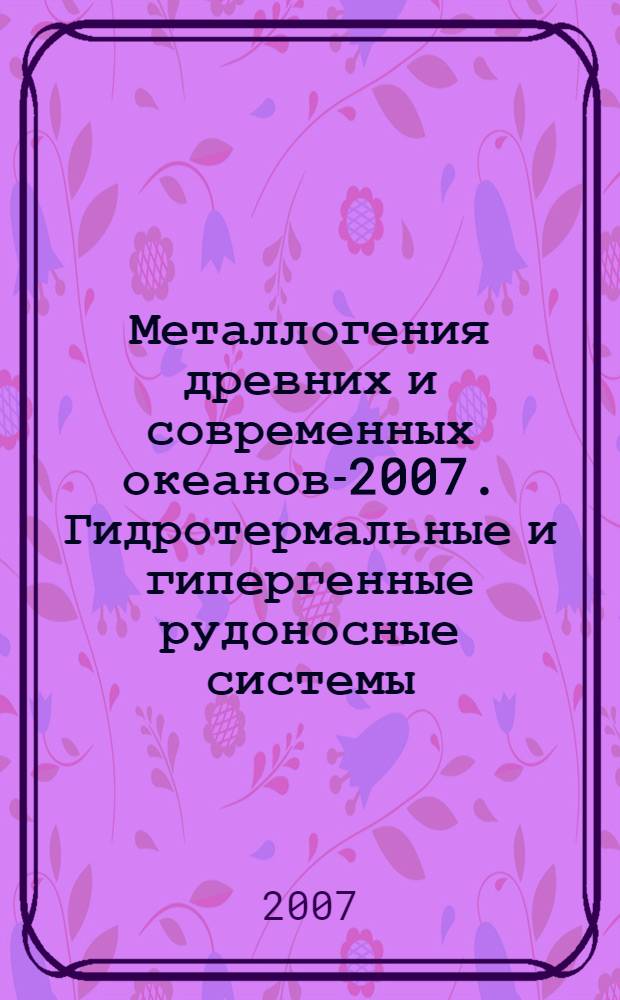 Металлогения древних и современных океанов-2007. Гидротермальные и гипергенные рудоносные системы. Т. 1