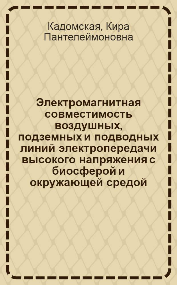 Электромагнитная совместимость воздушных, подземных и подводных линий электропередачи высокого напряжения с биосферой и окружающей средой = Electromagnetic compatibility of overhead, underground and underwater high voltage power transmission lines with the biosphere and the environment