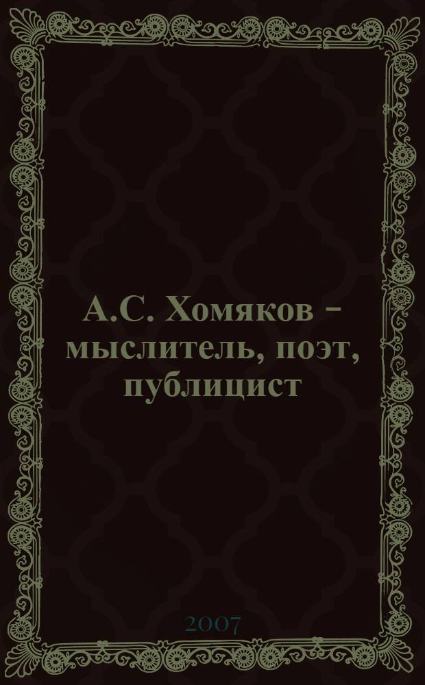А.С. Хомяков - мыслитель, поэт, публицист : сборник статей по материалам Международной научной конференции, состоявшейся 14-17 апреля 2004 года в г. Москве в Литературном институте им. А.М. Горького