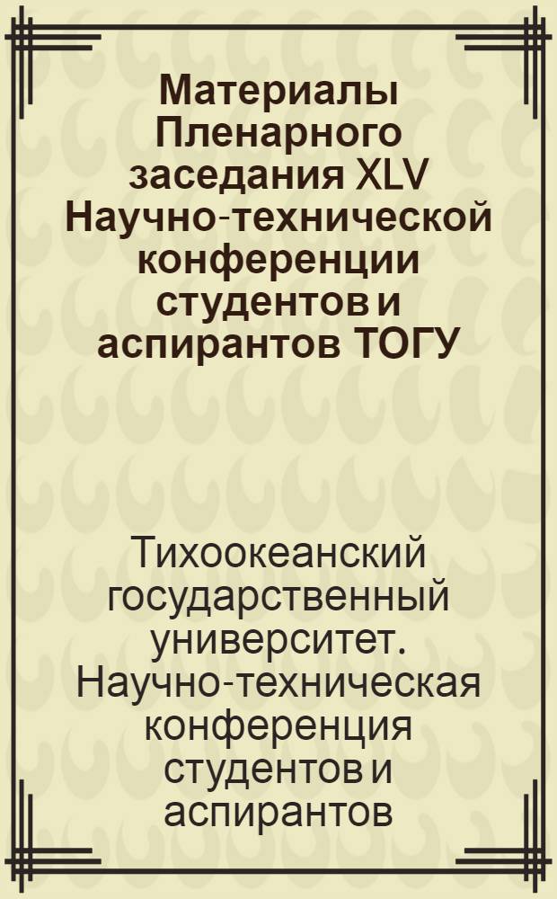 Материалы Пленарного заседания XLV Научно-технической конференции студентов и аспирантов ТОГУ