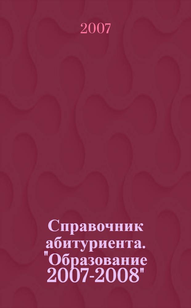 Справочник абитуриента. "Образование 2007-2008"