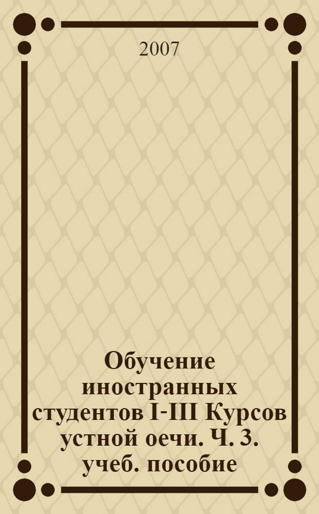 Обучение иностранных студентов I-III Курсов устной оечи. Ч. 3. учеб. пособие