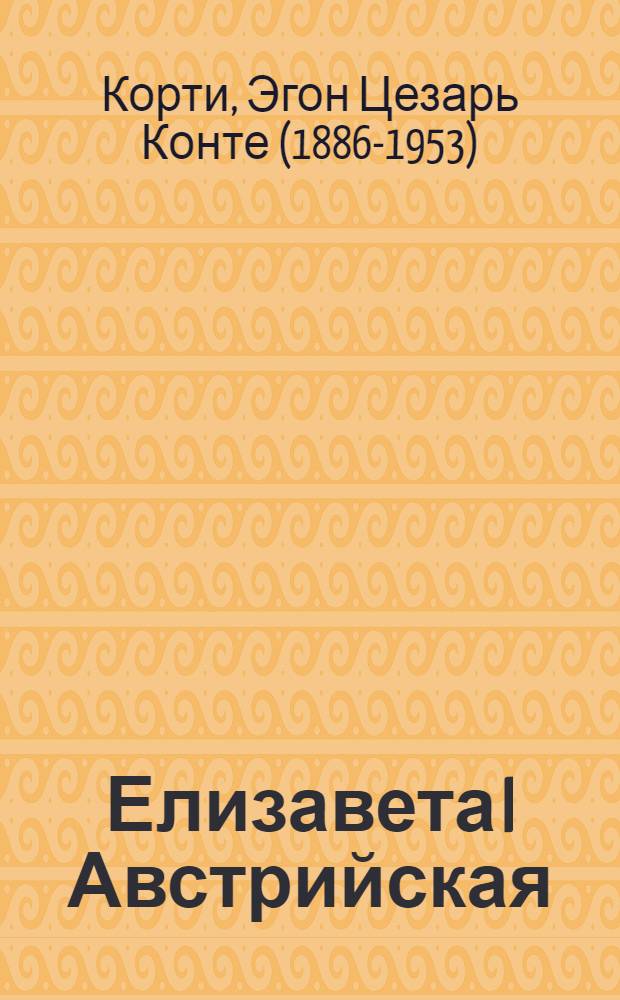 Елизавета I Австрийская : по материалам письменного наследия императрицы, дневников ее дочери и прочих неопубликованных дневников и документов