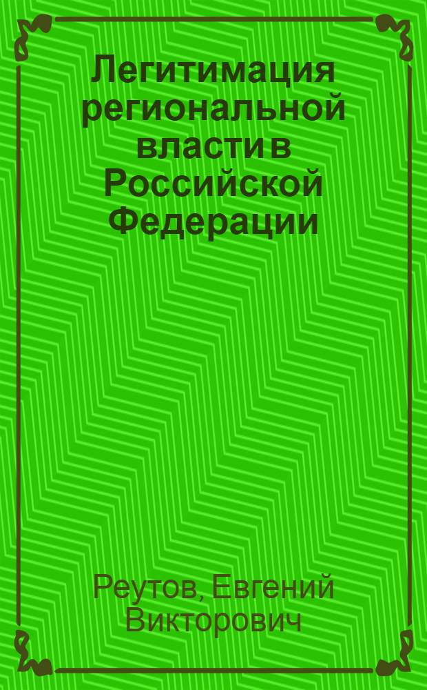 Легитимация региональной власти в Российской Федерации: структура и практика : монография