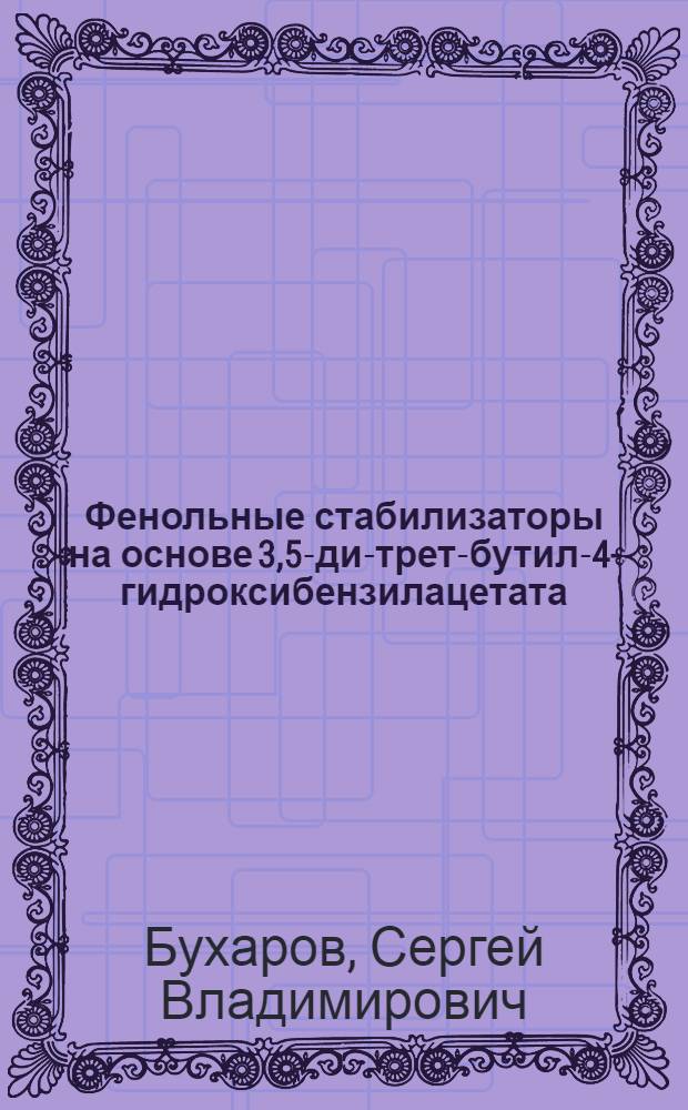 Фенольные стабилизаторы на основе 3,5-ди-трет-бутил-4-гидроксибензилацетата : монография