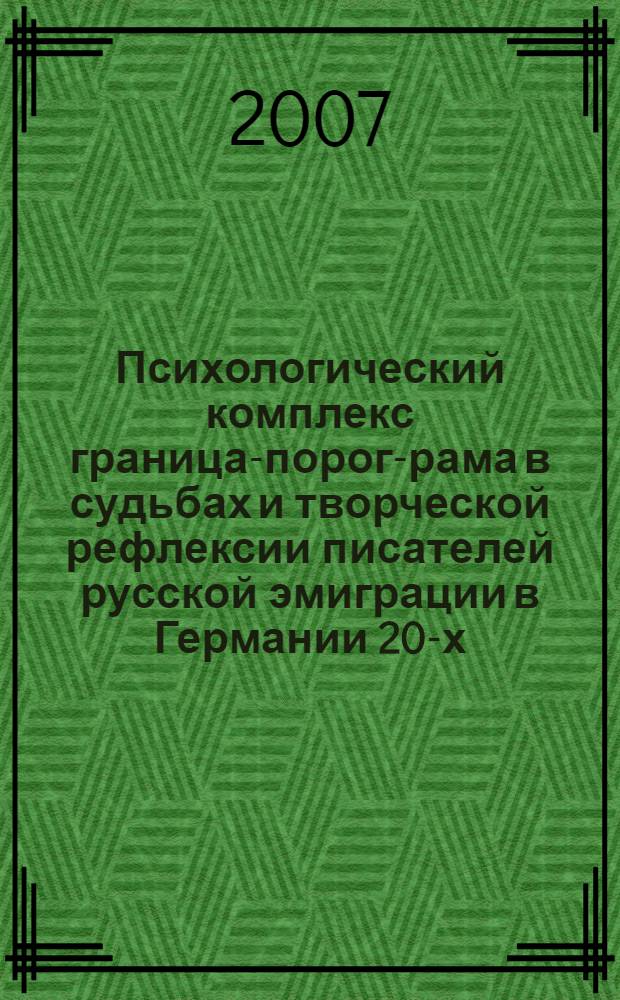 Психологический комплекс граница-порог-рама в судьбах и творческой рефлексии писателей русской эмиграции в Германии 20-х - 30-х гг. = Das Eigene und das Fremde in den Wahrnehmungserfahrungen der russischen Emigration: zum psychologischen Komplex Grenze - Schwelle - Rahmen