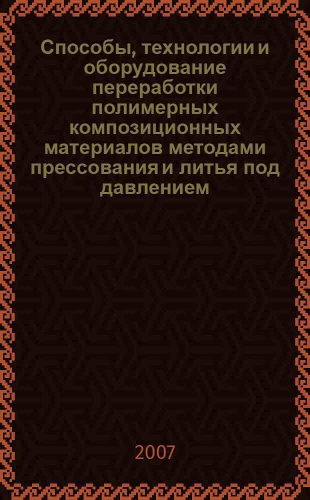 Способы, технологии и оборудование переработки полимерных композиционных материалов методами прессования и литья под давлением : учебное пособие по курсам "Технология переработки полимеров", "Основы проектирования и оборудования предприятий по переработке полимеров", "Химия и технология полимерных композиционных материалов" для студентов специальности 240500 и направления 240100 : учебное пособие для студентов высших учебных заведений, обучающихся по специальности "Технология переработки пластических масс и эластомеров"