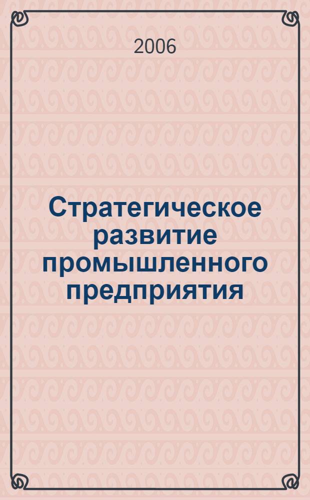 Стратегическое развитие промышленного предприятия : теория, методология, практика
