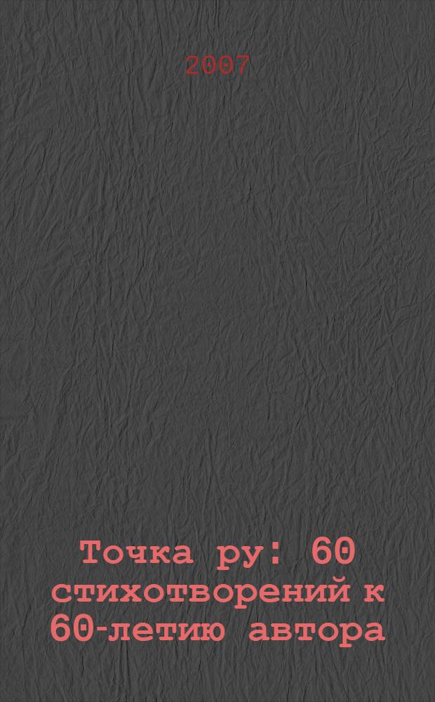 Точка ру : 60 стихотворений к 60-летию автора