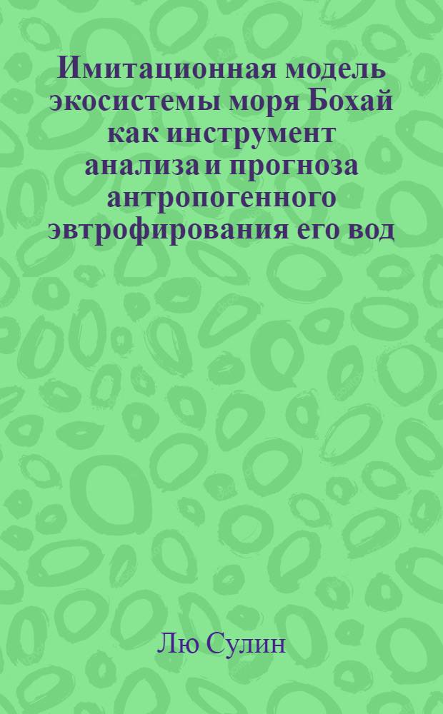 Имитационная модель экосистемы моря Бохай как инструмент анализа и прогноза антропогенного эвтрофирования его вод : автореферат диссертации на соискание ученой степени к.г.н. : специальность 25.00.36