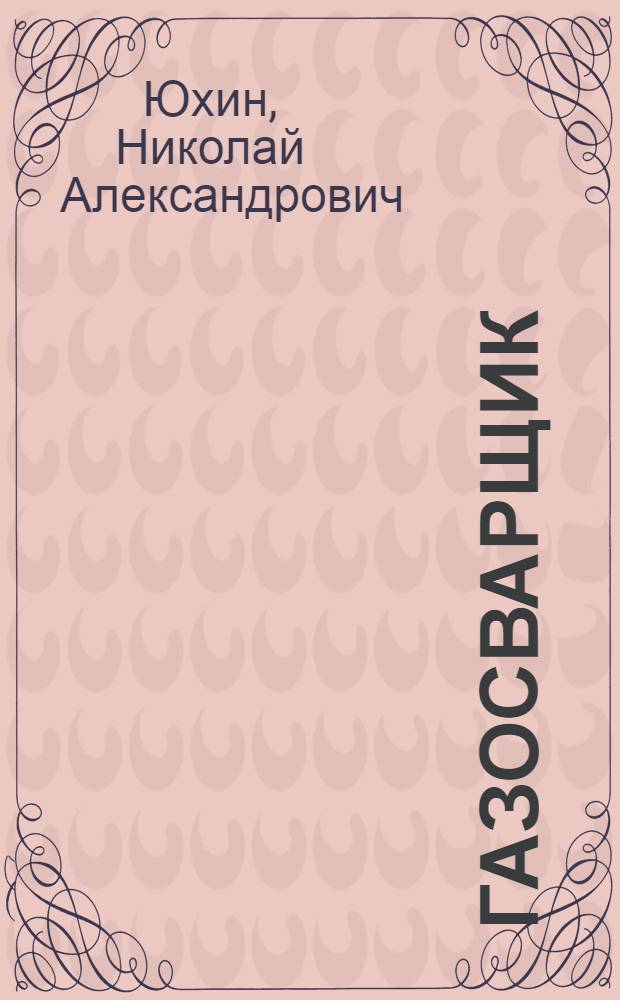 Газосварщик : учебное пособие : для образовательных учреждений начального профессионального образования