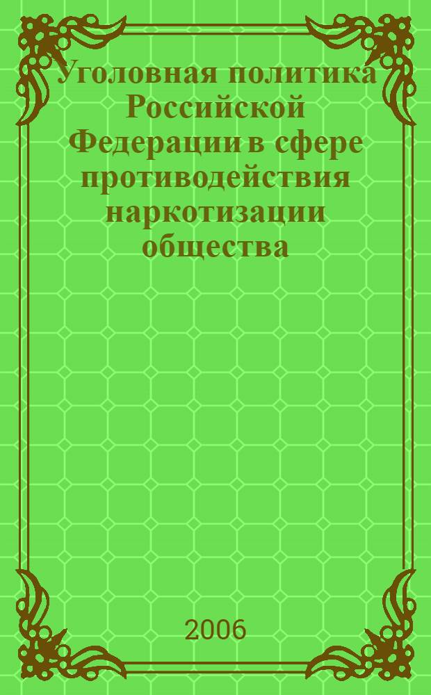 Уголовная политика Российской Федерации в сфере противодействия наркотизации общества : материалы Международной научно-практической конференции, посвященной 130-летию Белгородского государственного университета г. Белгород, 17-18 ноября 2006 г
