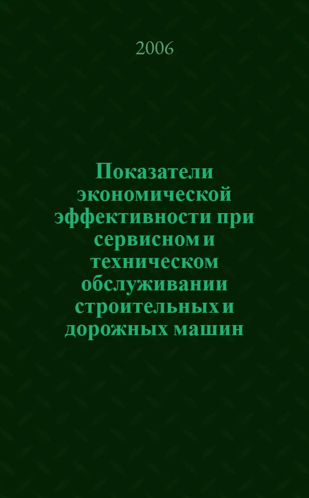 Показатели экономической эффективности при сервисном и техническом обслуживании строительных и дорожных машин : для студентов вузов, обучающихся по специальности "Сервис транспортных и технологических машин и оборудования (Строительные, дорожные и коммунальные машины)" направления подготовки специалистов "Эксплуатация наземного транспорта и транспортного оборудования"