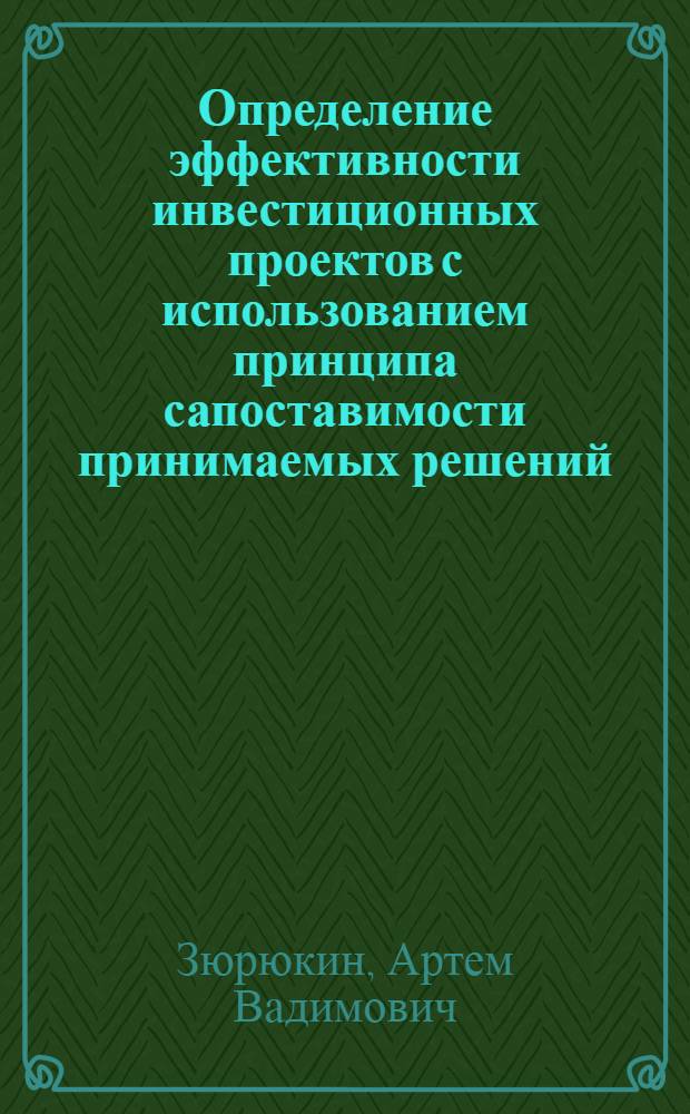 Определение эффективности инвестиционных проектов с использованием принципа сапоставимости принимаемых решений : автореферат диссертации на соискание ученой степени к.э.н. : специальность 08.00.05