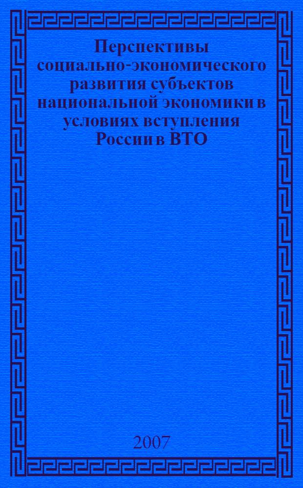 Перспективы социально-экономического развития субъектов национальной экономики в условиях вступления России в ВТО : материалы Всероссийской научно-практической конференции, Чебоксары, 18 января 2007 г