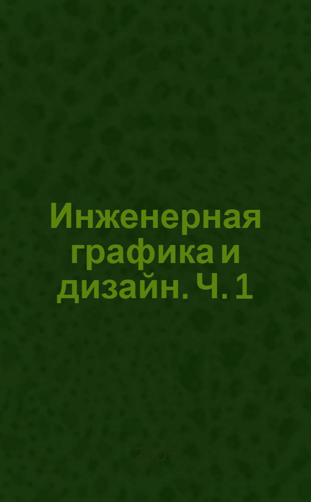 Инженерная графика и дизайн. Ч. 1 : Начертательная геометрия