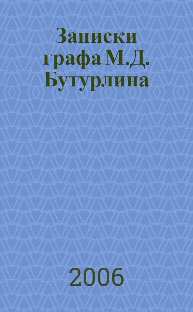 Записки графа М.Д. Бутурлина : воспоминания, автобиография, исторические современные мне события и слышанные от старожилов, портреты, впечатления, артистические сведения, литературные заметки и фамильная летопись : в 2 т