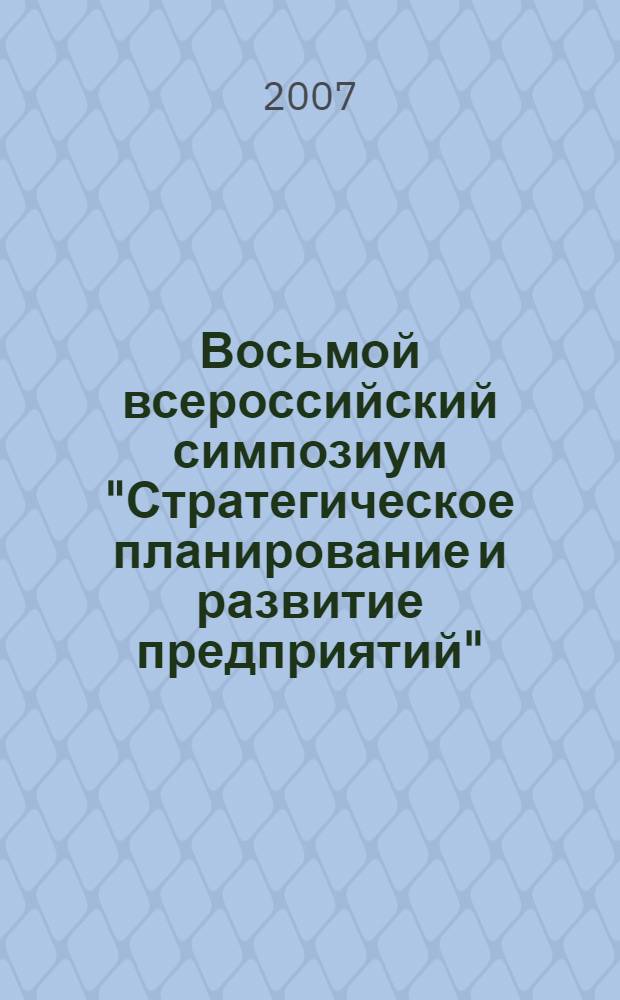Восьмой всероссийский симпозиум "Стратегическое планирование и развитие предприятий", Москва, 10-11 апреля 2007 г. Секция 4 : Стратегическое планирование на мезоэкономическом уровне