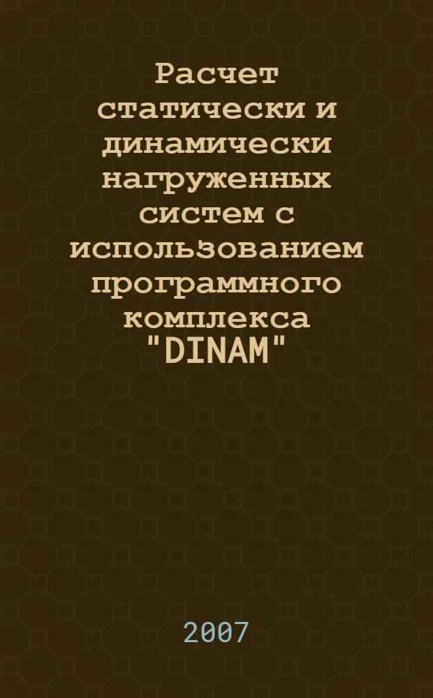 Расчет статически и динамически нагруженных систем с использованием программного комплекса "DINAM" : учебное пособие