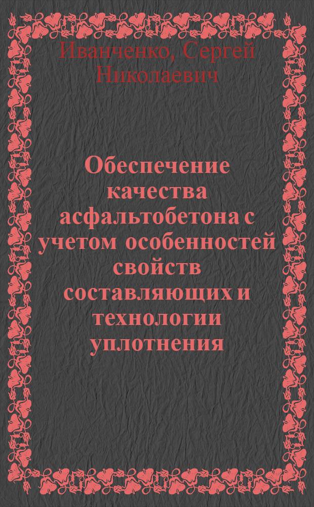 Обеспечение качества асфальтобетона с учетом особенностей свойств составляющих и технологии уплотнения : учебное пособие для студентов вузов, обучающихся по специальности "Автомобильные дороги и аэродромы" направления подготовки "Транспортное строительство"