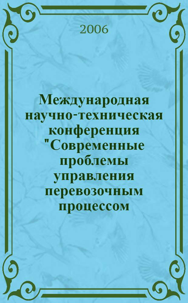 Международная научно-техническая конференция "Современные проблемы управления перевозочным процессом. Повышение качества подготовки специалистов и уровня научных исследований" : труды