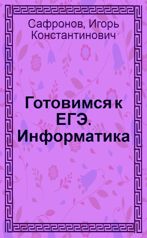 Готовимся к ЕГЭ. Информатика : опыт экзаменов 2005 и 2006 года, разобранные задания демо-версий 2006 и 2007 года, аналогичные задания с решениями и комментариями, тренинг практических навыков при выполнении тестов ЕГЭ