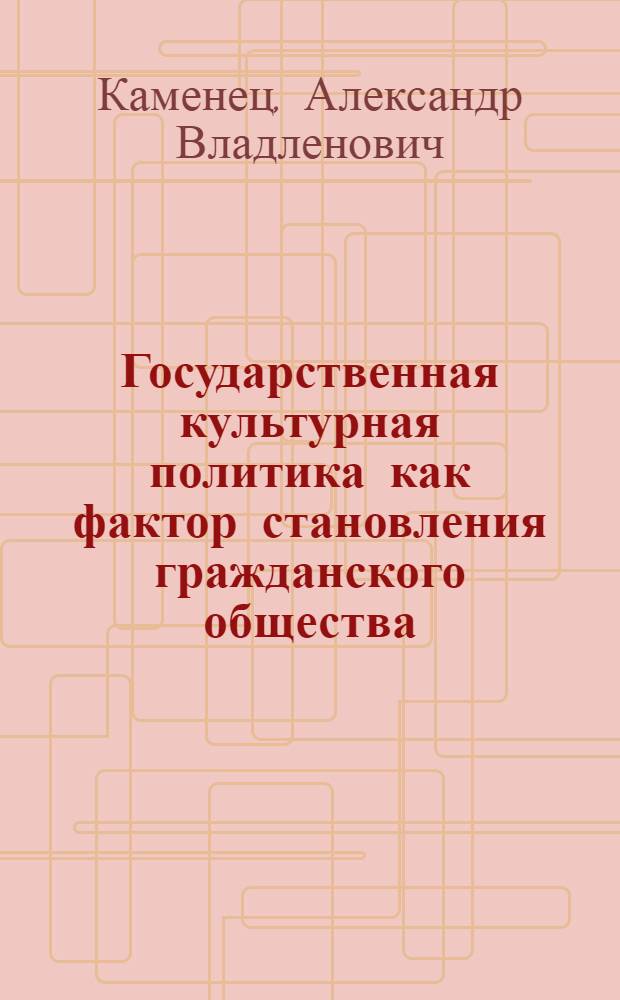 Государственная культурная политика как фактор становления гражданского общества : автореферат диссертации на соискание ученой степени д.культуролог.н. : специальность 24.00.01