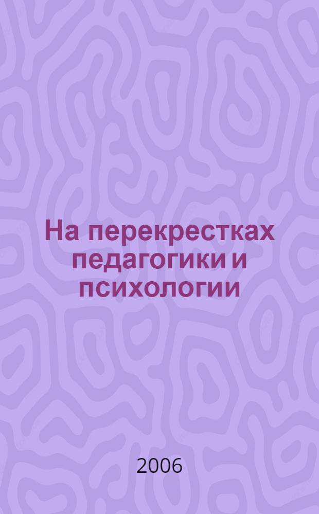 На перекрестках педагогики и психологии : сборник научных трудов
