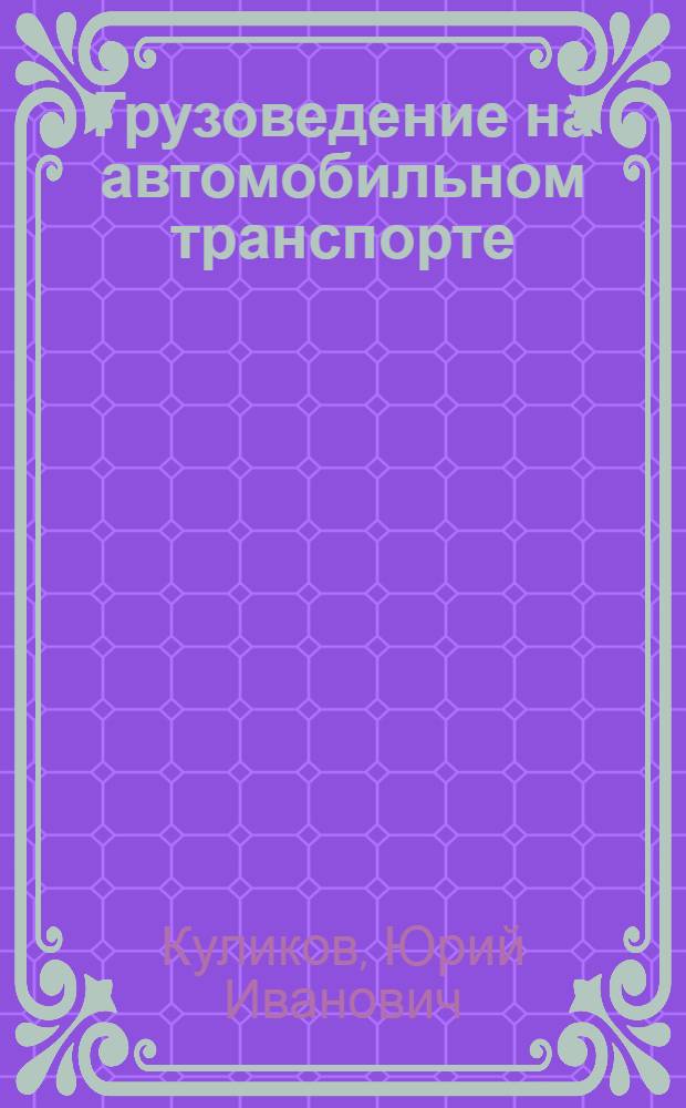 Грузоведение на автомобильном транспорте : учебное пособие для студентов вузов, обучающихся по специальности "Организация перевозок и управление на транспорте (автомобильный транспорт)" направления подготовки "Организация перевозок и управление на транспорте"
