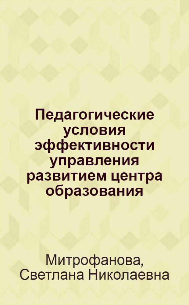 Педагогические условия эффективности управления развитием центра образования : автореферат диссертации на соискание ученой степени к.п.н. : специальность 13.00.01