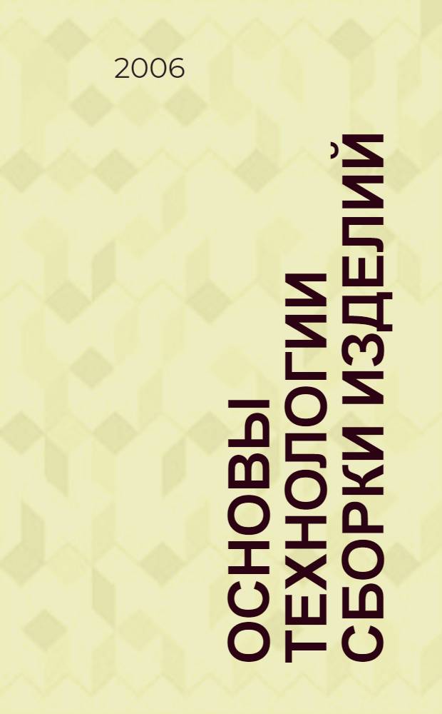 Основы технологии сборки изделий : учебное пособие : для студентов специальностей 240703 - Технология энергонасыщенных материалов и изделий, 240704 - Технология пиротехнических средств, 150601 - Материаловедение и технология новых материалов, 150502 - Конструирование и производство изделий из композиционных материалов