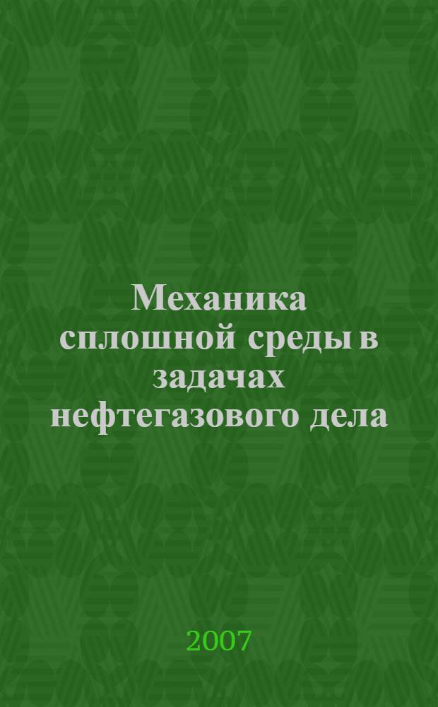 Механика сплошной среды в задачах нефтегазового дела : учебное пособие : для студентов высших учебных заведений, обучающихся по специальности 130501 "Проектирование, сооружение и эксплуатация газонефтепроводов и газонефтехранилищ", 130503 "Разработка и эксплуатация нефтяных и газовых месторождений" и 130504 "Бурение нефтяных и газовых скважин" направления подготовки дипломированных специалистов 130500 "Нефтегазовое дело"