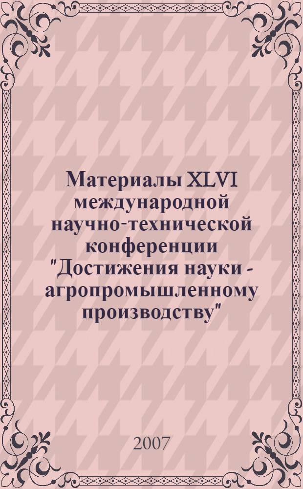 Материалы XLVI международной научно-технической конференции "Достижения науки - агропромышленному производству". Ч. 2