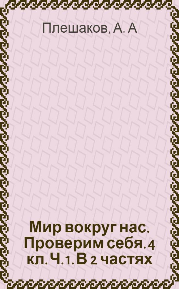 Мир вокруг нас. Проверим себя. 4 кл. Ч. 1. В 2 частях