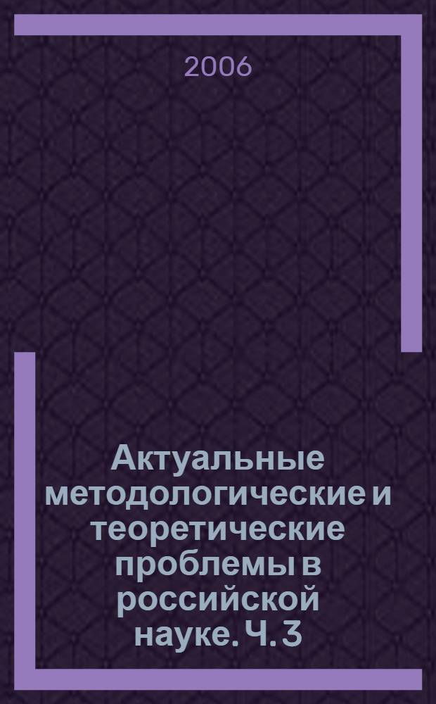 Актуальные методологические и теоретические проблемы в российской науке. Ч. 3