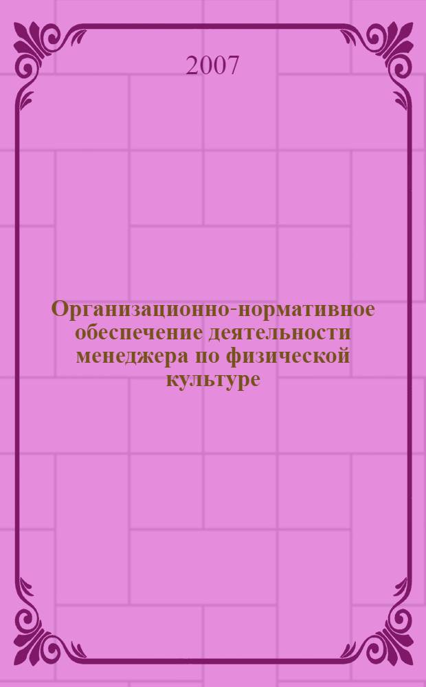 Организационно-нормативное обеспечение деятельности менеджера по физической культуре, спорту и туризму : учебно-справочное пособие для студентов высших учебных заведений, обучающихся по специальности 050720 (033100) - "Физическая культура"