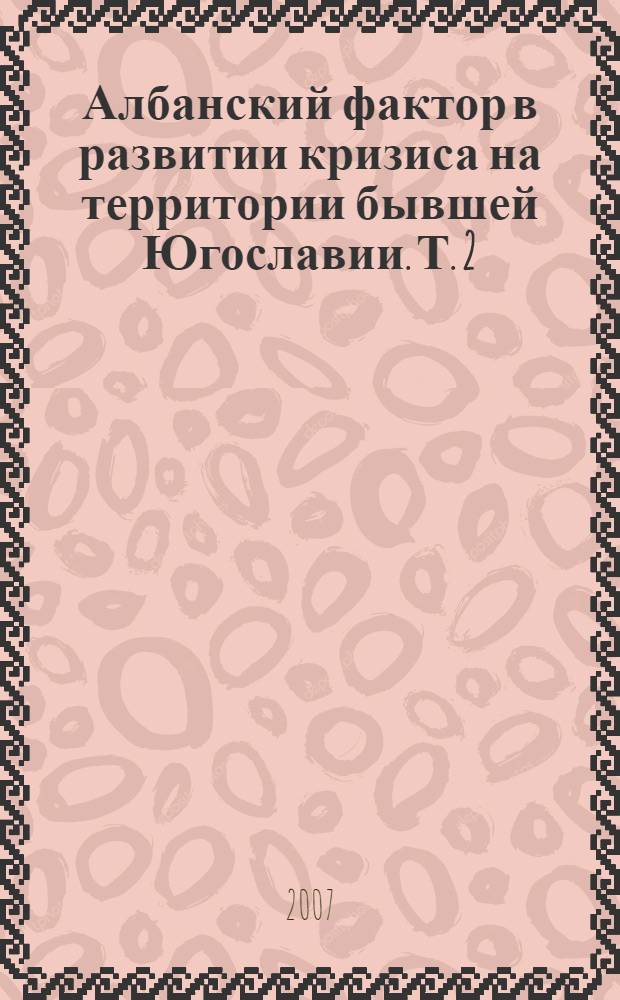 Албанский фактор в развитии кризиса на территории бывшей Югославии. Т. 2 : (1998-1999 гг.)