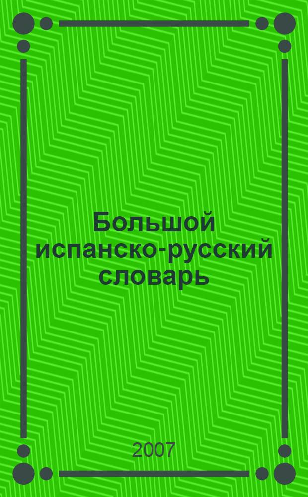 Большой испанско-русский словарь = Gran diccionario español-ruso : более 150000 слов, словосочетаний и выражений