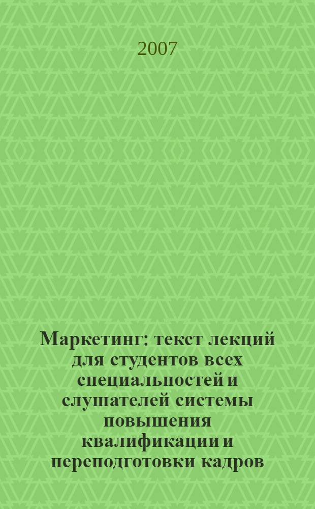 Маркетинг : текст лекций для студентов всех специальностей и слушателей системы повышения квалификации и переподготовки кадров