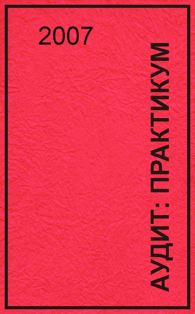 Аудит : практикум : учебное пособие для студентов, обучающихся по специальности "Бухгалтерский учет, анализ и аудит"