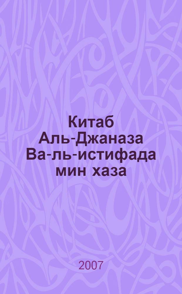 Китаб Аль-Джаназа Ва-ль-истифада мин хаза (Книга о джаназа) : все о похоронном обряде в Исламе с точки зрения ханафитского и шафитского мазхабов