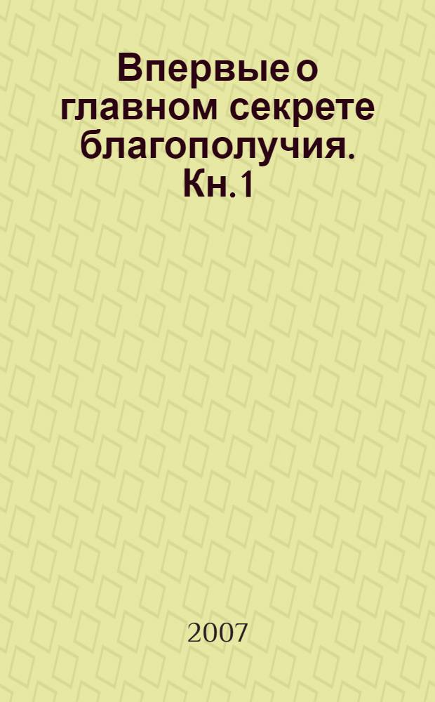 Впервые о главном секрете благополучия. Кн. 1