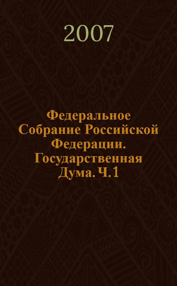 Федеральное Собрание Российской Федерации. Государственная Дума. Ч. 1