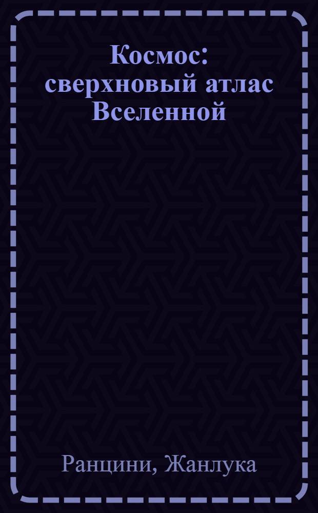 Космос : сверхновый атлас Вселенной : иллюстрированный справочник с картами созвездий