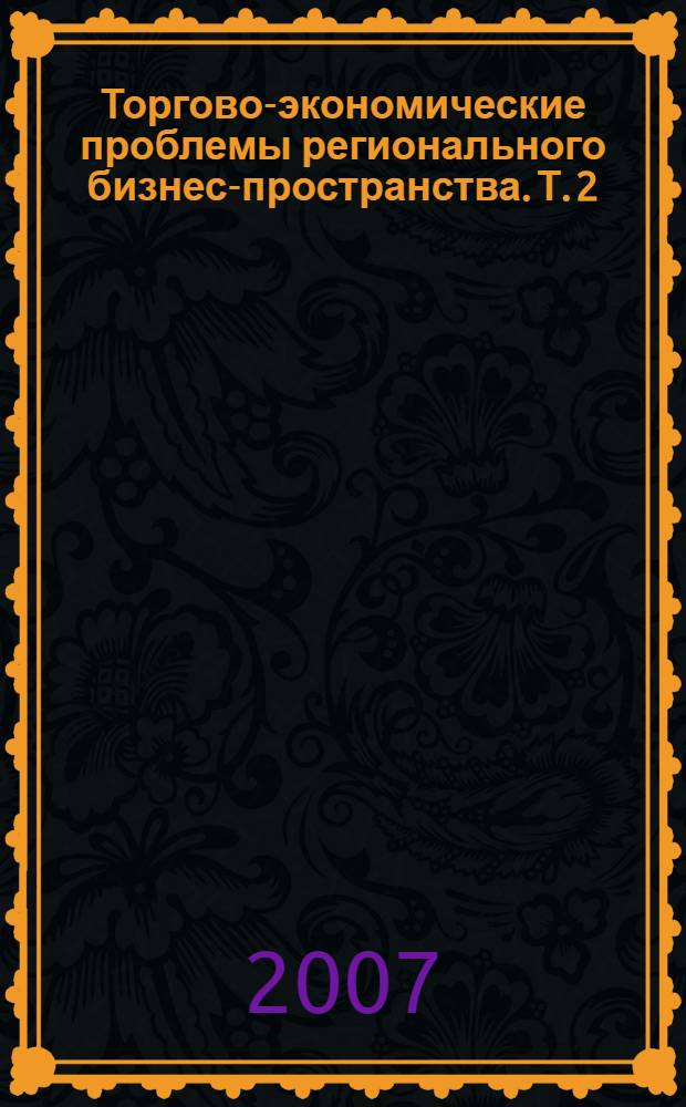 Торгово-экономические проблемы регионального бизнес-пространства. Т. 2