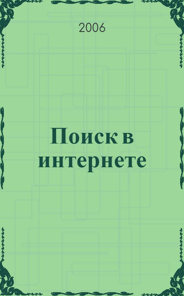 Поиск в интернете : как искать, чтобы найти : все, от поиска информации, файлов, видео и фотографий до поиска товаров и работы через Интернет