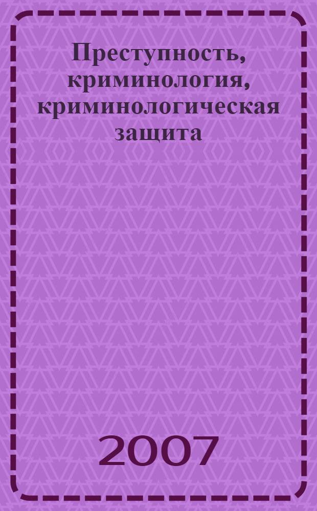 Преступность, криминология, криминологическая защита : материалы участников Международной научно-практической конференции, посвященной 15-летию Российской криминологической ассоциации "Преступность, общество, криминология: диалектика развития" (Суздаль, 2006 г.)