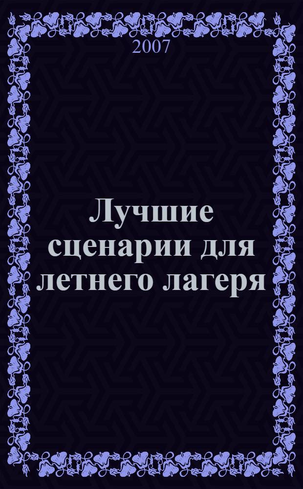 Лучшие сценарии для летнего лагеря : настольная книга педагога-организатора