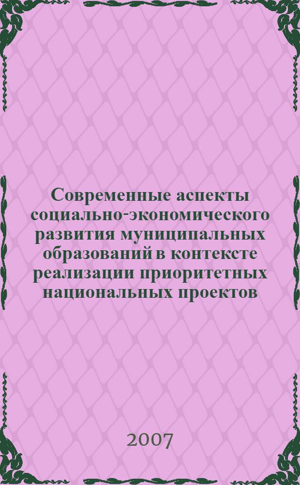 Современные аспекты социально-экономического развития муниципальных образований в контексте реализации приоритетных национальных проектов : сборник выступлений и статей